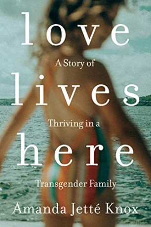 Love Lives Here: A Story of Thriving in a Transgender Family - Amanda Jetté Knox [KSIĄŻKA]