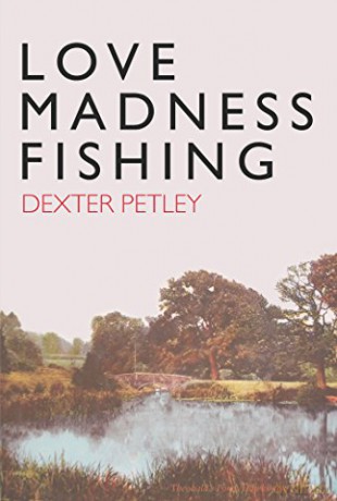 Love, Madness, Fishing: A Memoir - Dexter Petley [KSIĄŻKA]