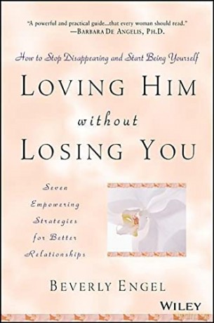 Loving Him without Losing You: How to Stop Disappearing and Start Being Yourself - Seven Empowering Strategies for Better Relationships - Beverly Engel [KSIĄŻKA]