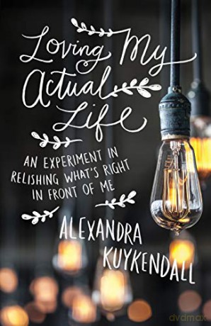 Loving My Actual Life: An Experiment in Relishing What's Right in Front of Me - Alexandra Kuykendall [KSIĄŻKA]