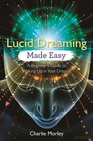 Lucid Dreaming Made Easy: A Beginner's Guide to Waking Up in Your Dreams - Charlie Morley [KSIĄŻKA]
