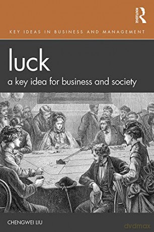 Luck: A Key Idea for Business and Society (Key Ideas in Business and Management) - Chengwei Liu. [KSIĄŻKA]
