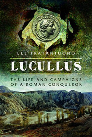 Lucullus: The Life and and Campaigns of a Roman Conqueror: The Life and Campaigns of a Roman Conqueror - Lee Fratantuono [KSIĄŻKA]