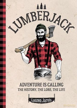 Lumberjack: Adventure is Calling - The History, The Lore, The Life - Lauren Jarvis [KSIĄŻKA]
