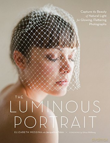 Luminous Portrait, The: Capture the Beauty of Natural Light for Glowing, Flattering Photographs - Foreword by Ulrica Wihlborg [KSIĄŻKA]