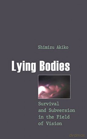Lying Bodies; Survival and Subversion in the Field of Vision (8) (Gender, Sexuality, and Culture) - Akiko Shimizu [KSIĄŻKA]