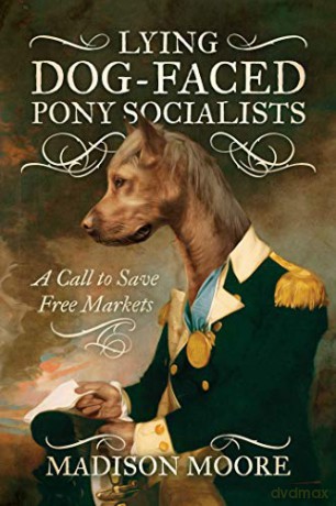 Lying Dog-Faced Pony Socialists: A Call to Save Free Markets - Madison Moore [KSIĄŻKA]