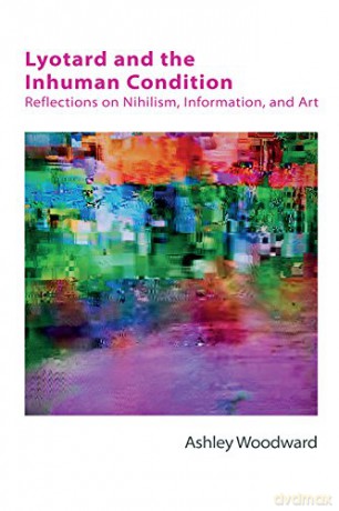 Lyotard and the Inhuman Condition: Reflections on Nihilism, Information and Art (Other Becketts) - Ashley Woodward [KSIĄŻKA]