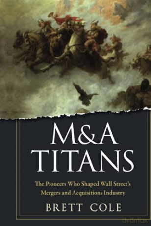 M&A Titans: The Pioneers Who Shaped Wall Street's Mergers and Acquisitions Industry - Cole [KSIĄŻKA]
