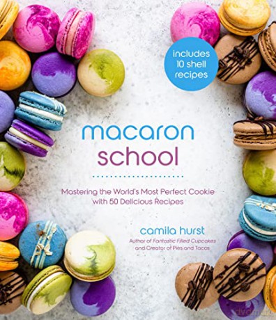 Macaron School: Mastering the World's Most Perfect Cookie with 50 Delicious Recipes - Camila Hurst [KSIĄŻKA]