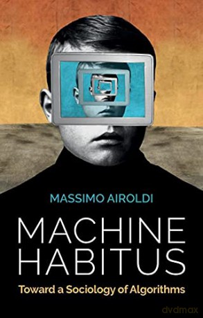 Machine Habitus: Toward a Sociology of Algorithms - Massimo Airoldi [KSIĄŻKA]