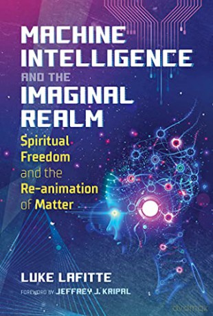Machine Intelligence and the Imaginal Realm: Spiritual Freedom and the Re-animation of Matter - Luke Lafitte [KSIĄŻKA]