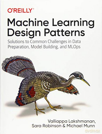 Machine Learning Design Patterns: Solutions to Common Challenges in Data Preparation, Model Building, and MLOps - Valliappa Lakshmanan [KSIĄŻKA]
