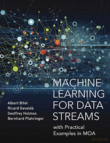 Machine Learning for Data Streams: with Practical Examples in MOA (Adaptive Computation and Machine Learning series) - Albert Bifet [KSIĄŻKA]