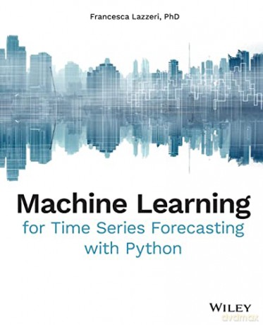 Machine Learning for Time Series Forecasting with Python - Francesca Lazzeri [KSIĄŻKA]
