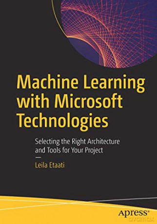 Machine Learning with Microsoft Technologies: Selecting the Right Architecture and Tools for Your Project - Leila Etaati [KSIĄŻKA]