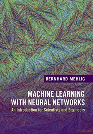 Machine Learning with Neural Networks: An Introduction for Scientists and Engineers - Bernhard Mehlig [KSIĄŻKA]