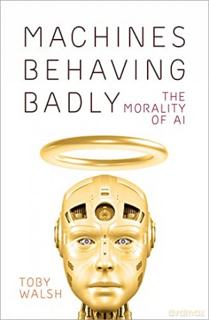 Machines Behaving Badly: The Morality of AI - Toby Walsh [KSIĄŻKA]