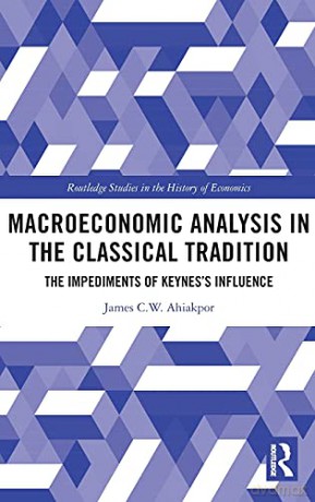 Macroeconomic Analysis in the Classical Tradition: The Impediments Of Keynes's Influence (Routledge Studies in the History of Economics) - James C W Ahiakpor [KSIĄŻKA]