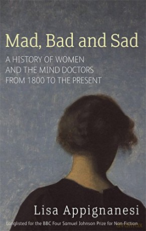 Mad, Bad And Sad: A History of Women and the Mind Doctors from 1800 to the Present - Lisa Appignanesi [KSIĄŻKA]