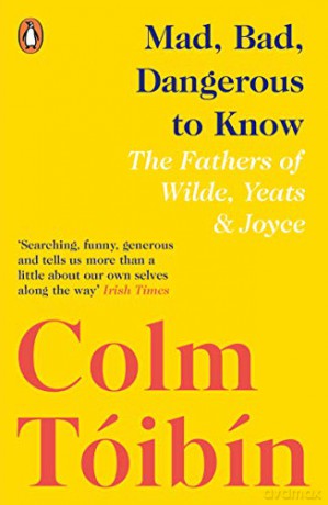 Mad, Bad, Dangerous to Know: The Fathers of Wilde, Yeats and Joyce - Colm Tóibín [KSIĄŻKA]