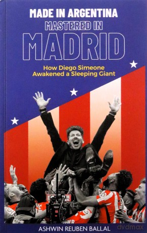 Made in Argentina, Mastered in Madrid: How Diego Simeone Awakened a Sleeping Giant - Ashwin Ballal [KSIĄŻKA]