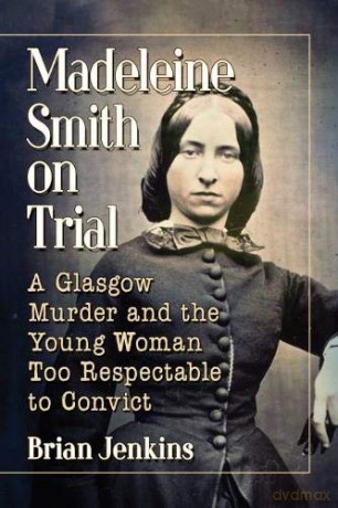 Madeleine Smith on Trial: A Glasgow Murder and the Young Woman Too Respectable to Convict - Brian Jenkins [KSIĄŻKA]