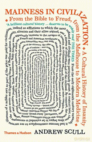 Madness in Civilization: A Cultural History of Insanity from the Bible to Freud, from the Madhouse to Modern Medicine - Andrew Scull [KSIĄŻKA]