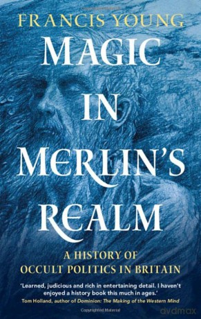 Magic in Merlin's Realm: A History of Occult Politics in Britain - Francis Young [KSIĄŻKA]