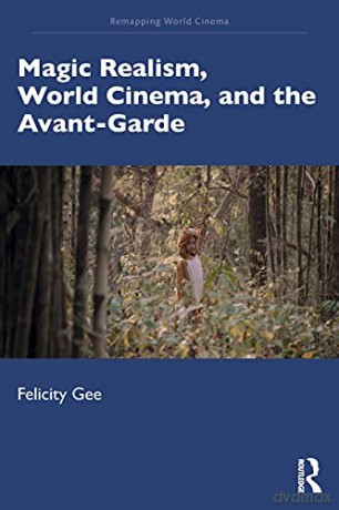 Magic Realism, World Cinema, and the Avant-Garde: The Avant-Garde in Exile (Remapping World Cinema) - Felicity Gee [KSIĄŻKA]