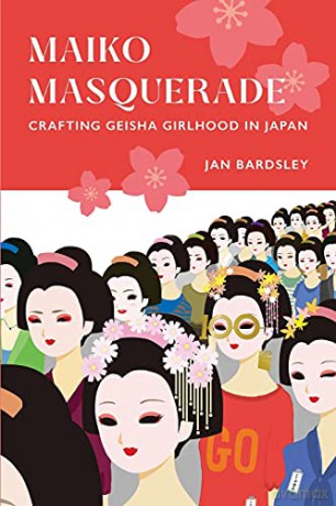 Maiko Masquerade: Crafting Geisha Girlhood in Japan - Jan [KSIĄŻKA]