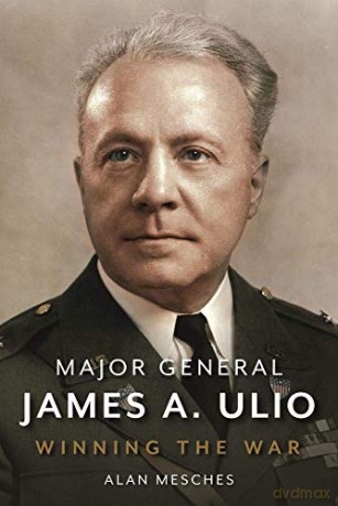 Major General James A. Ulio: How the Adjutant General of the U.S. Army Enabled Allied Victory - Alan E. Mesches [KSIĄŻKA]