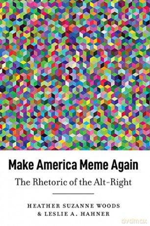 Make America Meme Again; The Rhetoric of the Alt-Right (45) (Frontiers in Political Communication) - Heather Suzanne Woods [KSIĄŻKA]