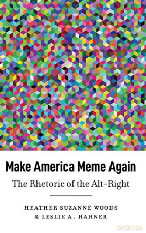 Make America Meme Again; The Rhetoric of the Alt-Right (45) (Frontiers in Political Communication) - Leslie A. Hahner [KSIĄŻKA]