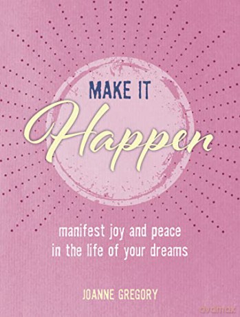 Make it Happen: Manifest joy and peace in the life of your dreams - Joanne Gregory [KSIĄŻKA]