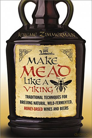 Make Mead Like a Viking: Traditional Techniques for Brewing Natural, Wild-Fermented, Honey-Based Wines and Beers - Jereme Zimmerman [KSIĄŻKA]