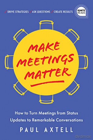 Make Meetings Matter: How to Turn Meetings from Status Updates to Remarkable Conversations (Ignite Reads) - Paul Axtell [KSIĄŻKA]