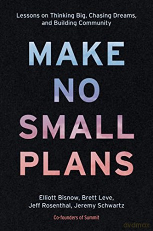 Make No Small Plans: A Manifesto for Thinking Big and Chasing Dreams: A Guide to Dreaming Big and Achieving the Impossible: Lessons on Thinking Big, Chasing Dreams, and Building Community - Elliott Bisnow [KSIĄŻKA]