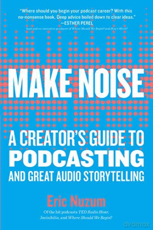 Make Noise: A Creator's Guide to Podcasting and Great Audio Storytelling - Eric Nuzum [KSIĄŻKA]