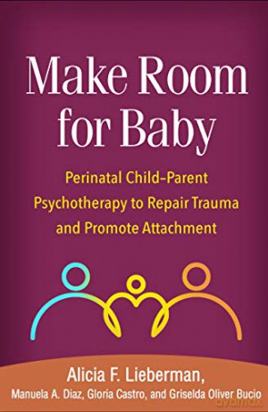 Make Room for Baby: Perinatal Child-Parent Psychotherapy to Repair Trauma and Promote Attachment - Alicia F. Lieberman [KSIĄŻKA]