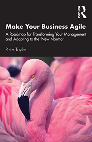 Make Your Business Agile: A Roadmap for Transforming Your Management and Adapting to the 'New Normal' - Peter Taylor [KSIĄŻKA]
