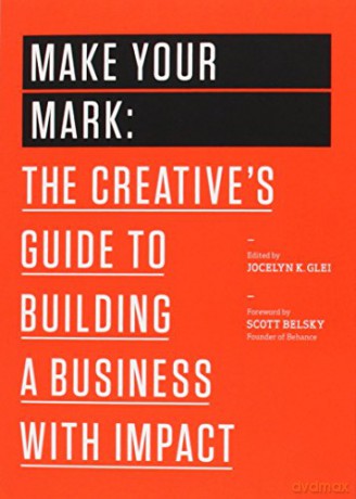 Make Your Mark: The Creative's Guide to Building a Business with Impact: 3 (99U) - Jocelyn K. Glei [KSIĄŻKA]