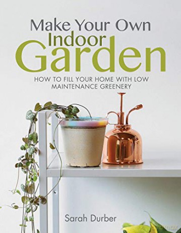 Make Your Own Indoor Garden: How to Fill Your Home with Low Maintenance Greenery - Sarah Durber [KSIĄŻKA]