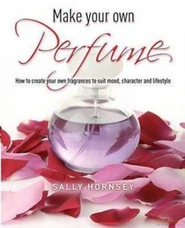 Make Your Own Perfume: How to Create Own Fragrances to Suit Mood, Character and Lifestyle - Sally Hornsey [KSIĄŻKA]