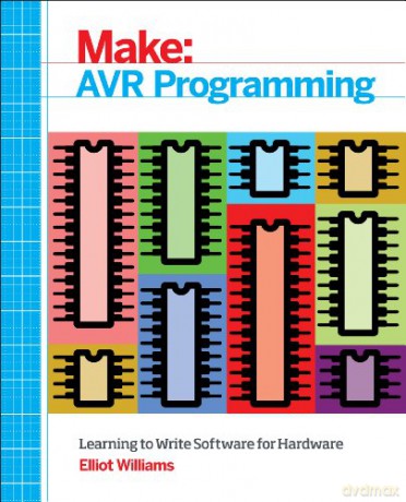 Make: AVR Programming: Learning to Write Software for Hardware: Get Under the Hood of the Avr Microcontroller Family (Make: Technology on Your Time) - Elliot Williams [KSIĄŻKA]