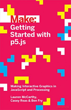 Make: Getting Started with p5.js: Making Interactive Graphics in JavaScript and Processing (Make: Technology on Your Time) - Lauren McCarthy [KSIĄŻKA]