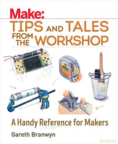 Make: Tips and Tales from the Workshop: A Handy Reference for Makers (Make: Technology on Your Time) - Gareth Branwyn [KSIĄŻKA]