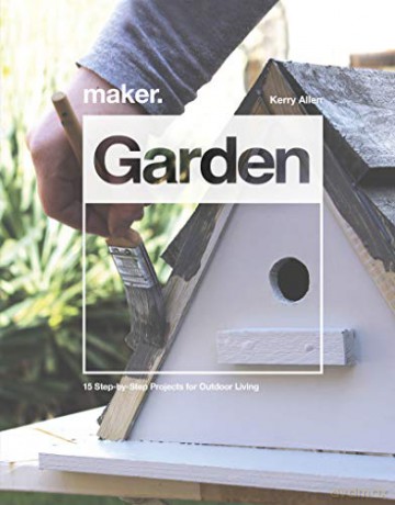 Maker.Garden: 15 Step-by-Step Projects for Outdoor Living - Kerry Allen [KSIĄŻKA]