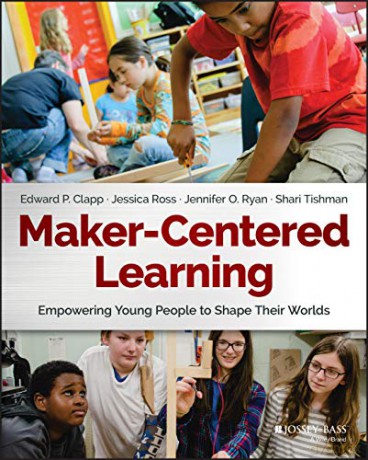 Maker-Centered Learning: Empowering Young People to Shape Their Worlds - Edward P. Clapp [KSIĄŻKA]