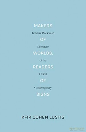 Makers of Worlds, Readers of Signs: Israeli and Palestinian Literature of the Global Contemporary - Kfir Cohen Lustig [KSIĄŻKA]